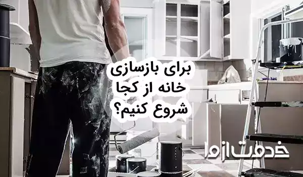 مراحل بازسازی خانه: برای بازسازی خانه از کجا شروع کنیم؟